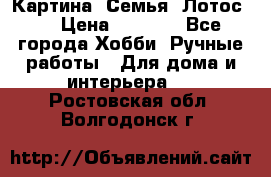 Картина “Семья (Лотос)“ › Цена ­ 3 500 - Все города Хобби. Ручные работы » Для дома и интерьера   . Ростовская обл.,Волгодонск г.